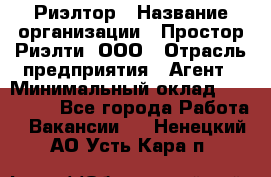 Риэлтор › Название организации ­ Простор-Риэлти, ООО › Отрасль предприятия ­ Агент › Минимальный оклад ­ 150 000 - Все города Работа » Вакансии   . Ненецкий АО,Усть-Кара п.